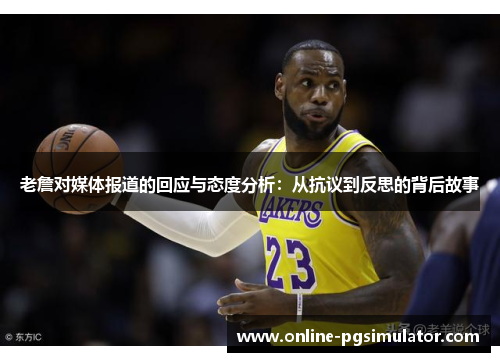 老詹对媒体报道的回应与态度分析：从抗议到反思的背后故事