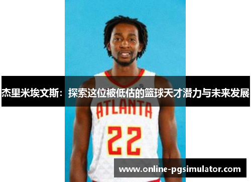 杰里米埃文斯：探索这位被低估的篮球天才潜力与未来发展