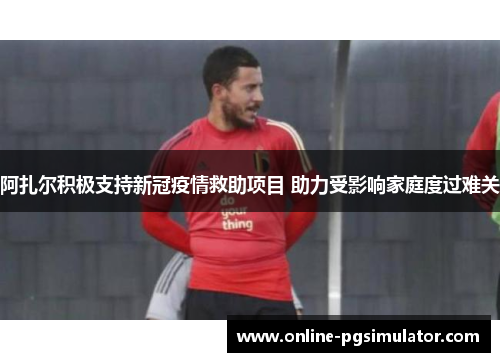 阿扎尔积极支持新冠疫情救助项目 助力受影响家庭度过难关