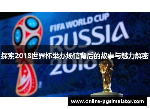 探索2018世界杯举办场馆背后的故事与魅力解密