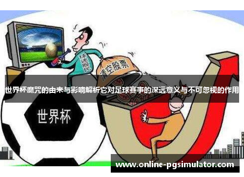 世界杯魔咒的由来与影响解析它对足球赛事的深远意义与不可忽视的作用