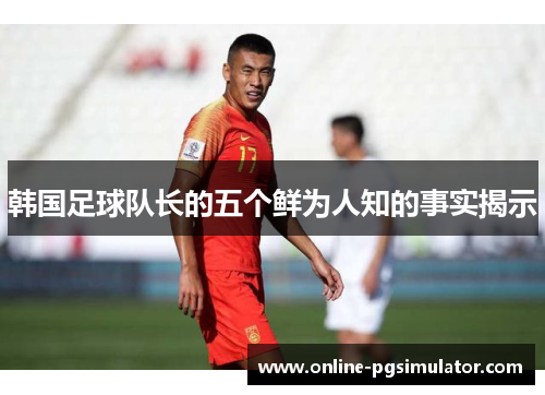 韩国足球队长的五个鲜为人知的事实揭示