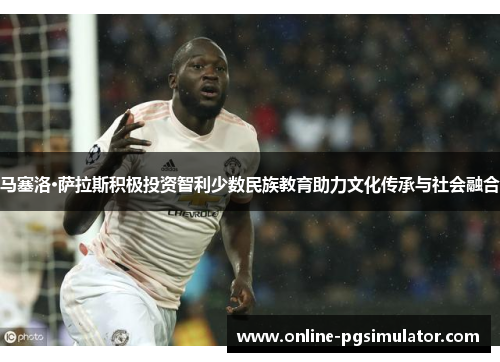 马塞洛·萨拉斯积极投资智利少数民族教育助力文化传承与社会融合