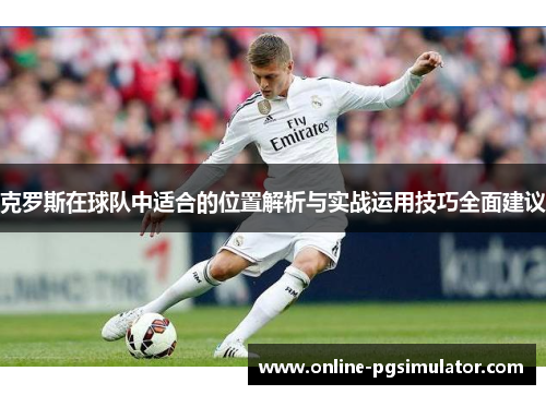 克罗斯在球队中适合的位置解析与实战运用技巧全面建议