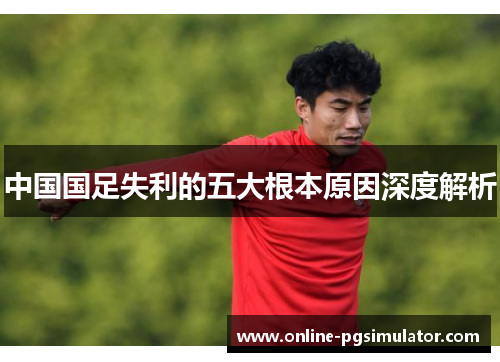 中国国足失利的五大根本原因深度解析